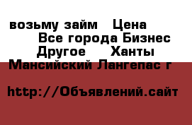 возьму займ › Цена ­ 200 000 - Все города Бизнес » Другое   . Ханты-Мансийский,Лангепас г.